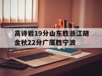 星空体育-高诗岩19分山东胜浙江胡金秋22分广厦胜宁波的简单介绍